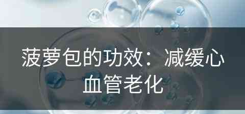 菠萝包的功效：减缓心血管老化